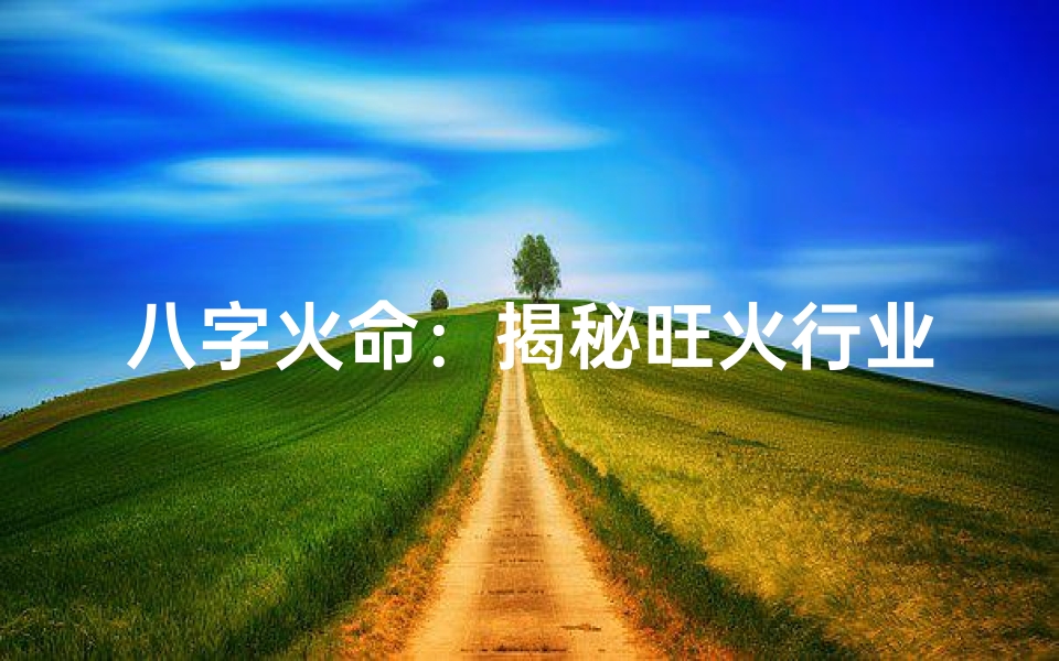 八字火命:揭秘旺火行业财富密码