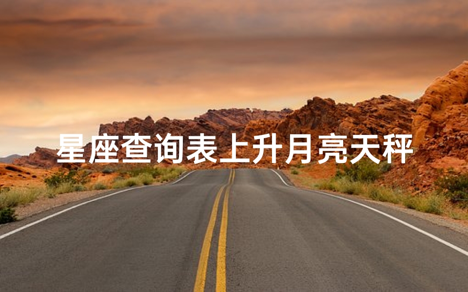 星座查询表上升月亮天秤(星座太阳月亮上升怎么查询)