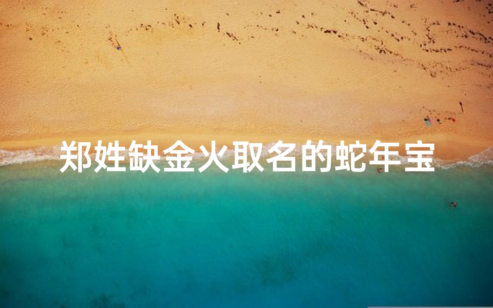郑姓缺金火取名的蛇年宝宝