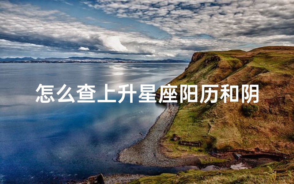 怎么查上升星座阳历和阴历(怎么算上升星座和月亮星座)