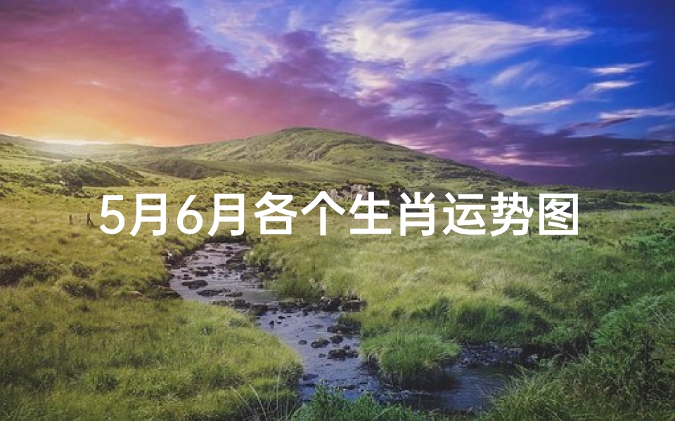 5月6月各个生肖运势图_5月6号属什么生肖