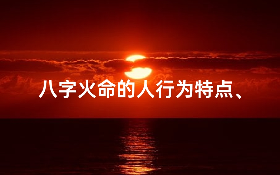 八字火命的人行为特点、八字火代表