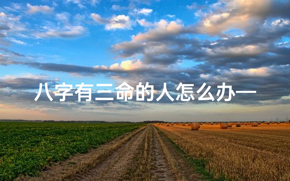 八字有三命的人怎么办—八字有三命,人生路在何方?