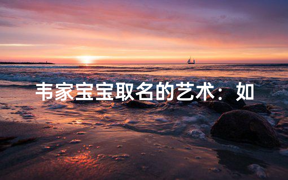韦家宝宝取名的艺术:如何赋予美好寓意