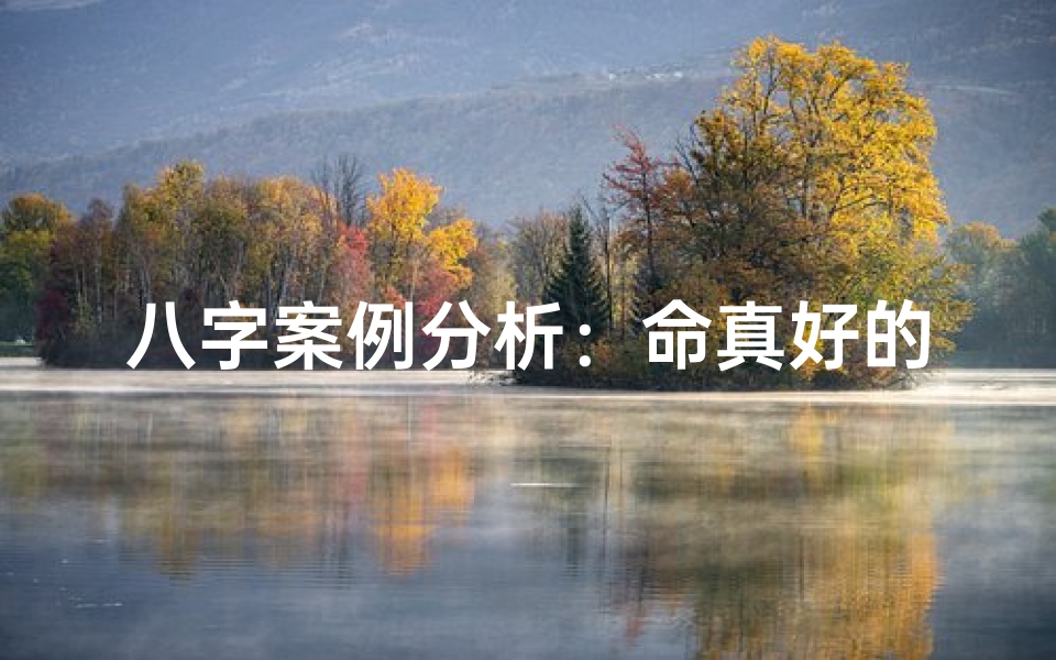 八字案例分析:命真好的奥秘解析