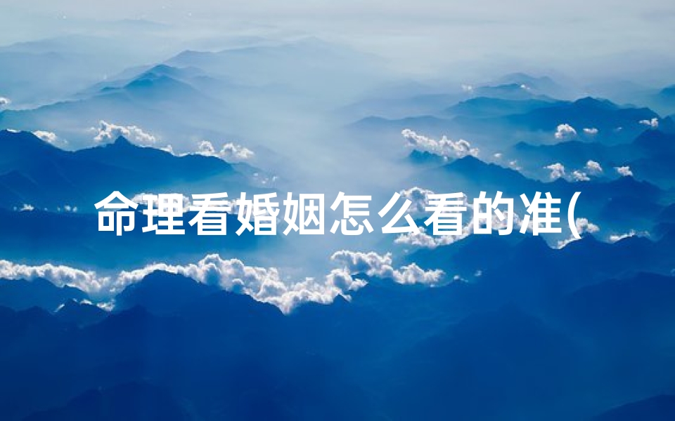 命理看婚姻怎么看的准(八字怎么看婚姻)