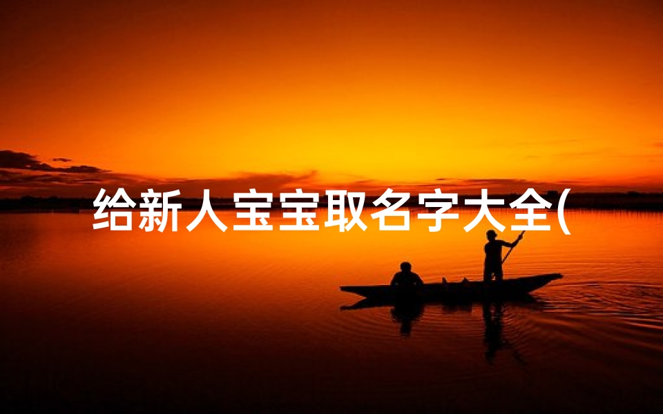 给新人宝宝取名字大全(女孩子洋气的名字)