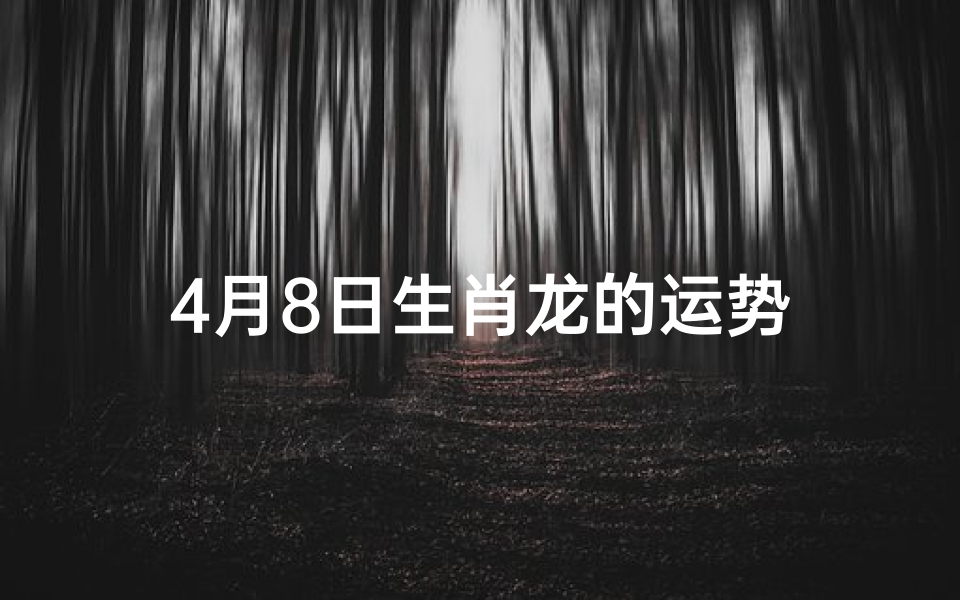 4月8日生肖龙的运势