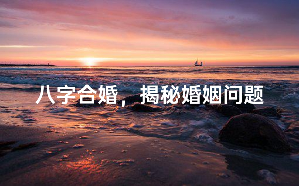 八字合婚，揭秘婚姻问题的命理玄机