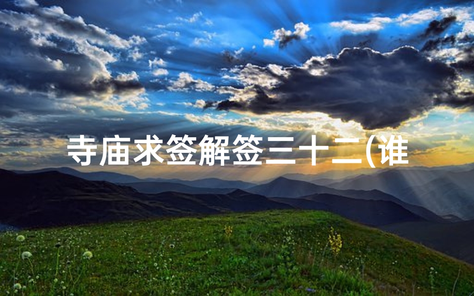 寺庙求签解签三十二(谁能帮我解下观音灵签 第三十二签 )