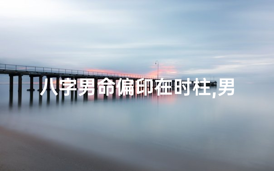 八字男命偏印在时柱,男命时柱偏印坐偏印