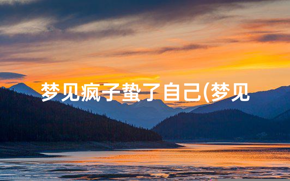 梦见疯子蛰了自己(梦见疯子咬我是什么意思)