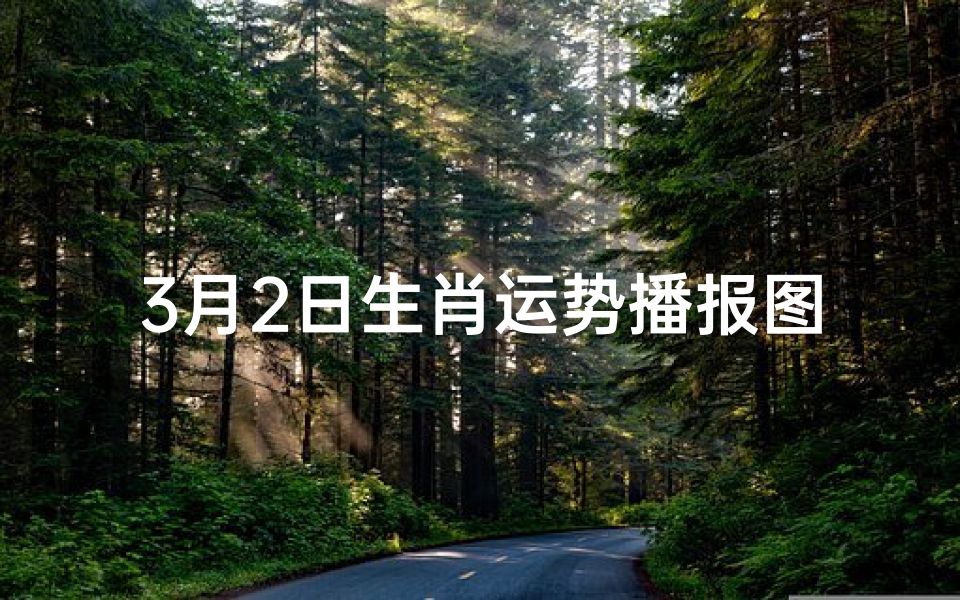 3月2日生肖运势播报图;3月2日生肖运势大揭秘:运势起伏谁主沉浮