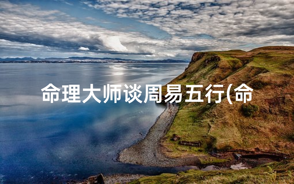 命理大师谈周易五行(命理五行)