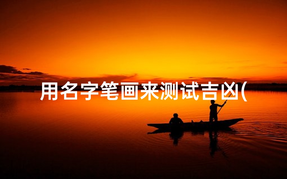 用名字笔画来测试吉凶(根据公司名字笔画数测吉凶笔画数)