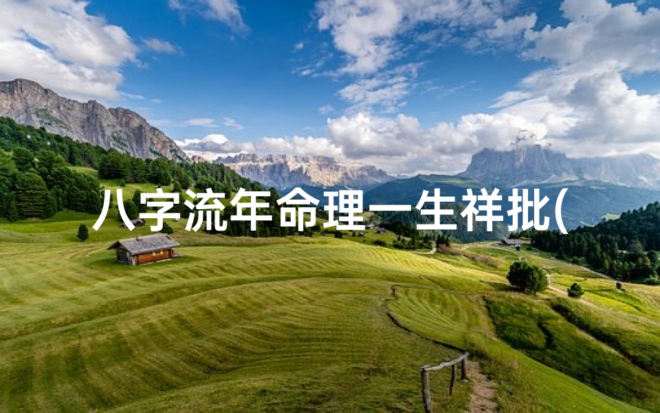 八字流年命理一生祥批(八字流年命理揭秘:一生祥批指引人生航向)