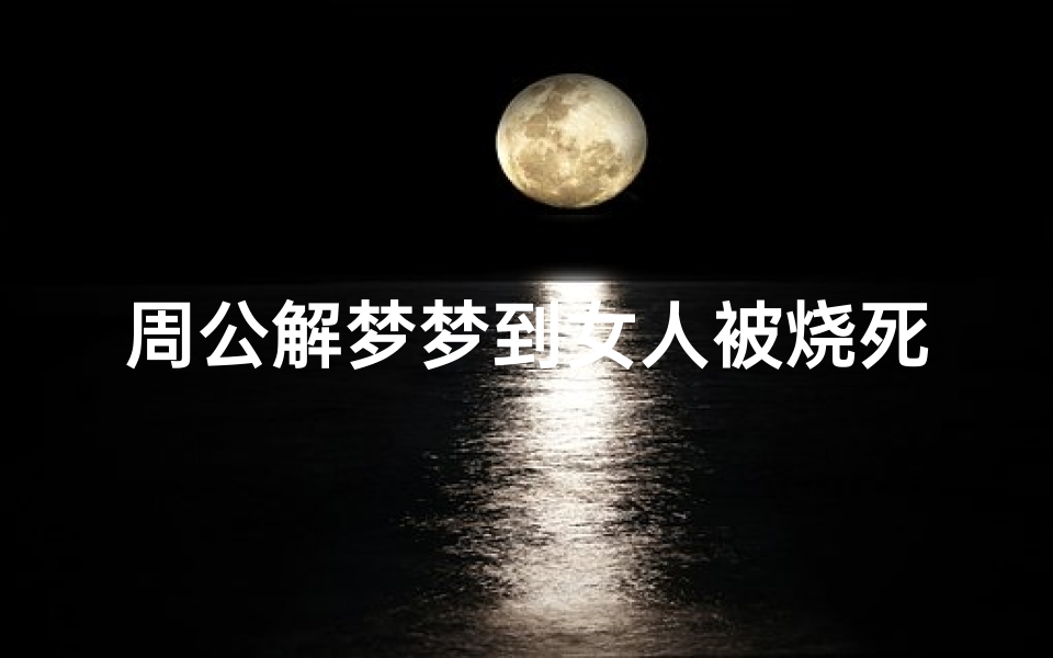 周公解梦梦到女人被烧死(梦见火灾烧死好多人)