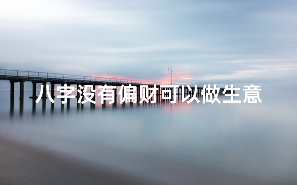八字没有偏财可以做生意吗(八字无偏财女命运势解析)
