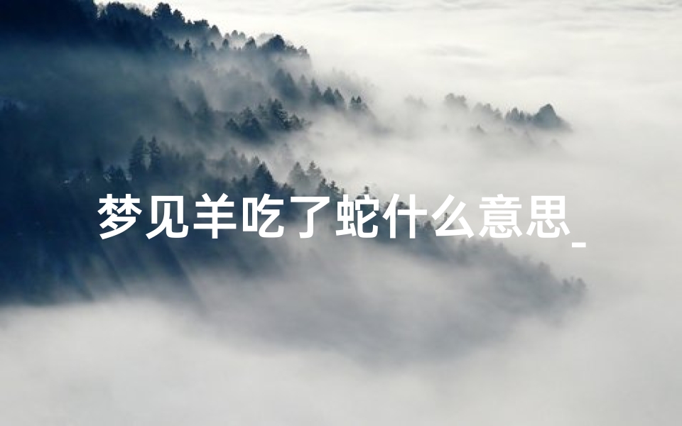 梦见羊吃了蛇什么意思_梦见羊吃人什么预兆