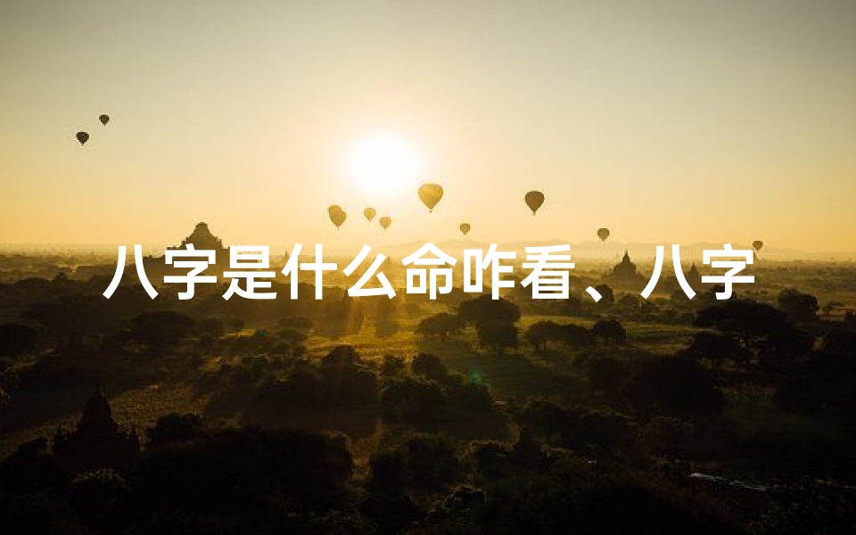 八字是什么命咋看、八字揭秘:如何看八字命运