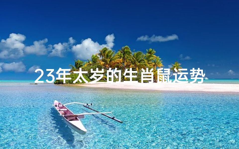 23年太岁的生肖鼠运势;23年太岁的生肖鼠运势如何