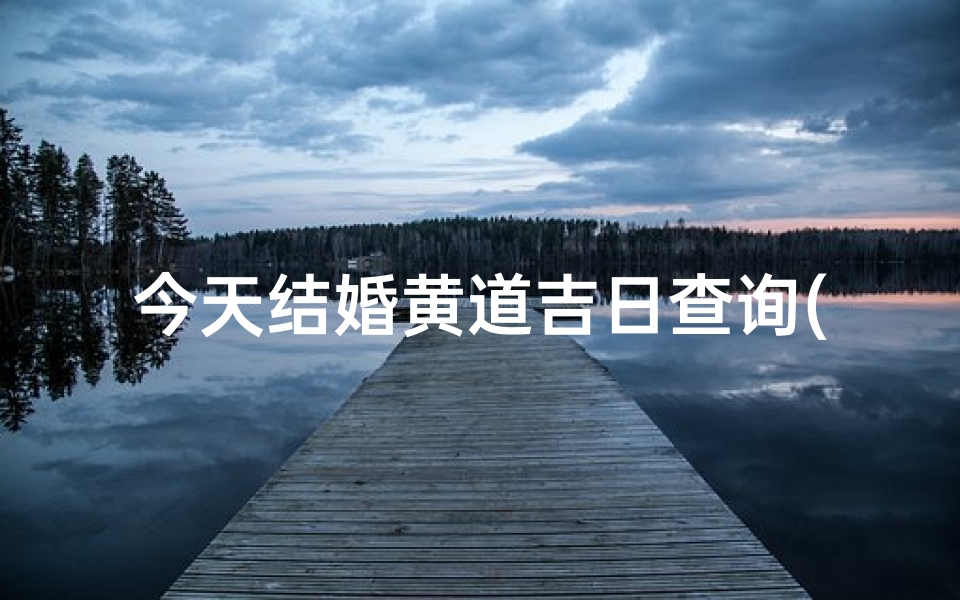 今天结婚黄道吉日查询(2025年12月份结婚黄道吉日一览表)