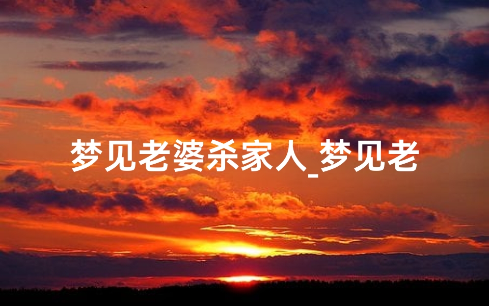 梦见老婆杀家人_梦见老婆杀了我