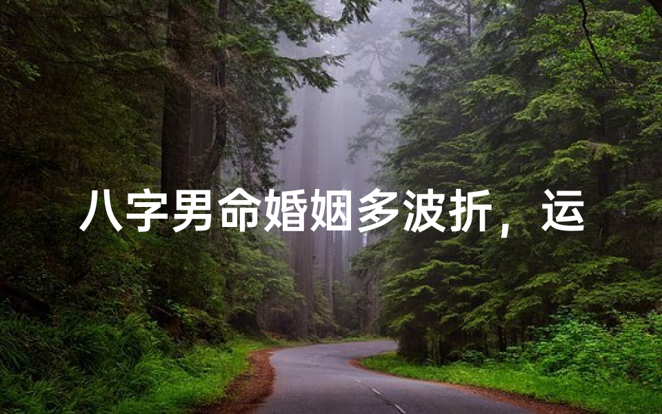 八字男命婚姻多波折，运势不顺情路坎坷