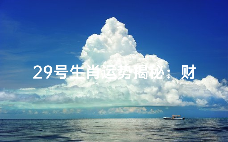 29号生肖运势揭秘:财运亨通,财富翻倍
