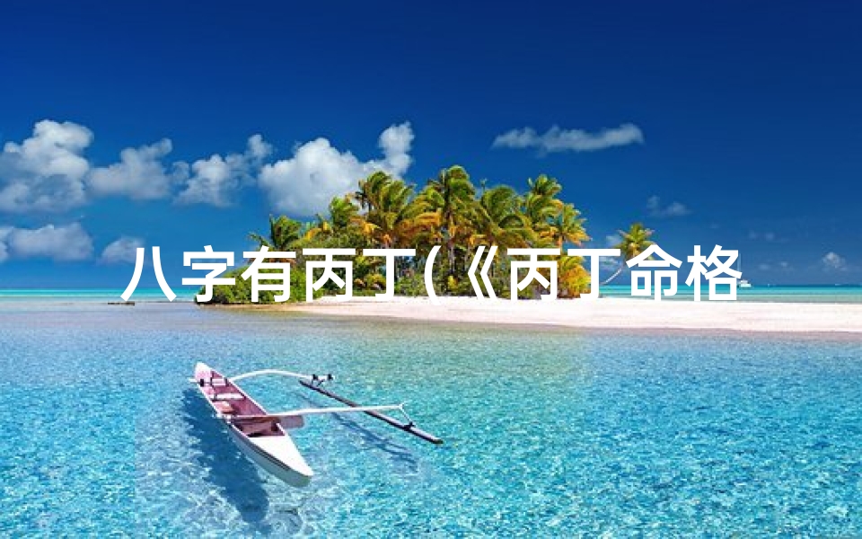 八字有丙丁(《丙丁命格揭秘：八字中的火象人生密码》)