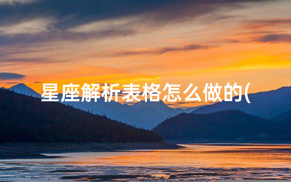 星座解析表格怎么做的(星座在表格中如何做)