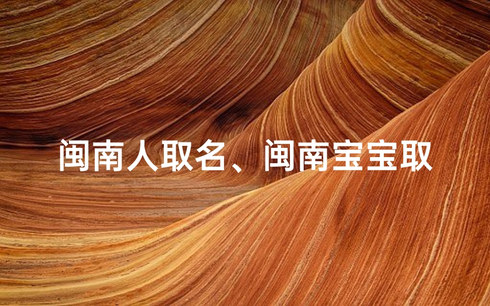 闽南人取名、闽南宝宝取名禁忌揭秘：避开这些字眼，好运连连