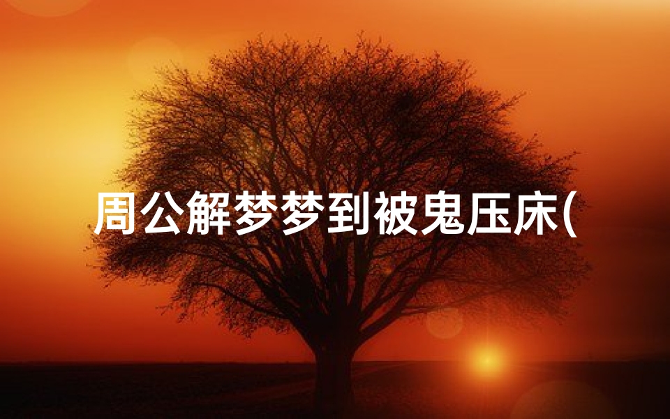 周公解梦梦到被鬼压床(梦见自己鬼压床是什么意思 )