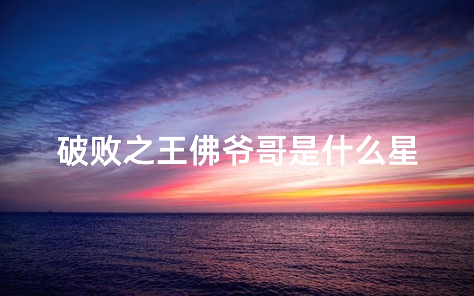 破败之王佛爷哥是什么星座(佛耶戈 破败之王)