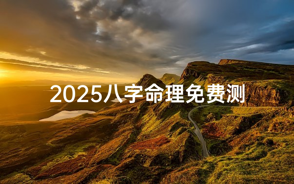 2025八字命理免费测算,预知未来运势走向