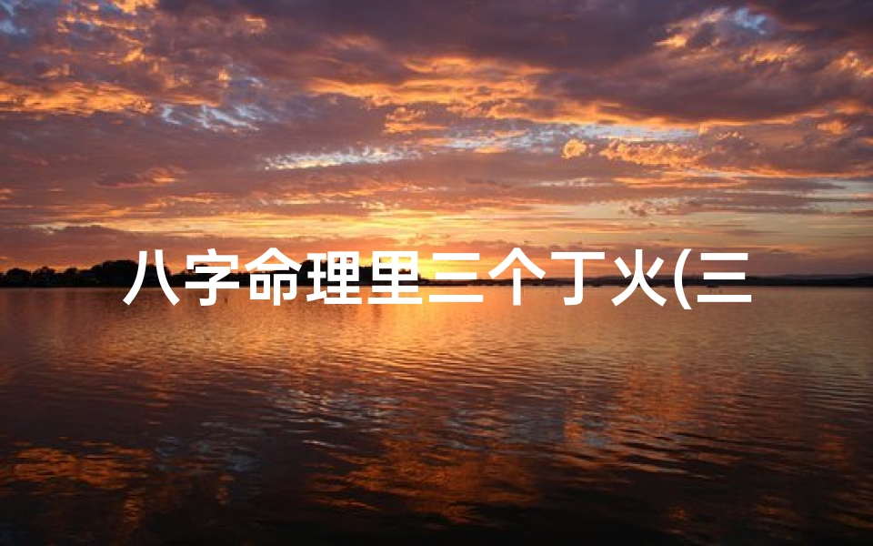 八字命理里三个丁火(三丁一甲是什么意思)