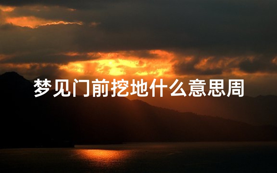 梦见门前挖地什么意思周公解梦(梦见大门前被挖得很深有什么征兆)