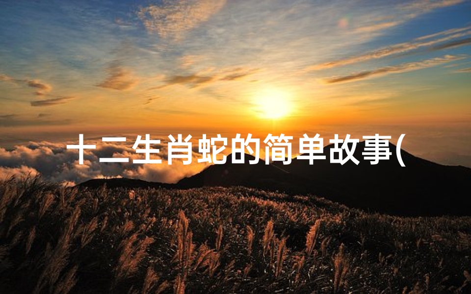 十二生肖蛇的简单故事(蛇的历史传说故事)
