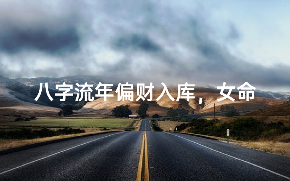 八字流年偏财入库,女命财运亨通解析