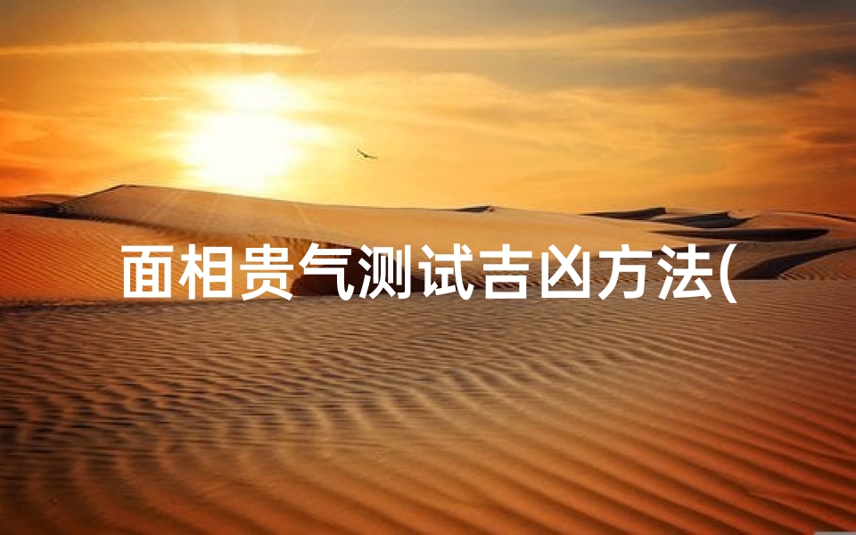 面相贵气测试吉凶方法(女人贵气面相怎么看)