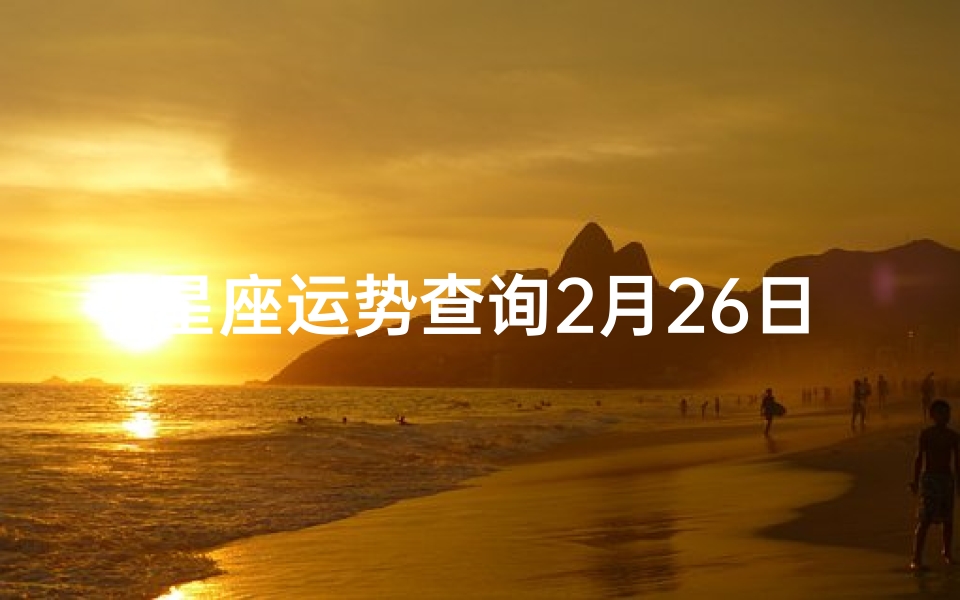 星座运势查询2月26日白羊运势(白羊座2025年2月26号的幸运指数)