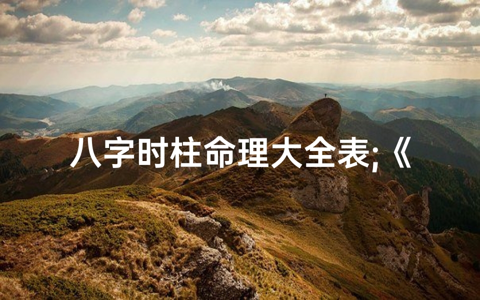 八字时柱命理大全表;《八字时柱命理大全解析宝典》