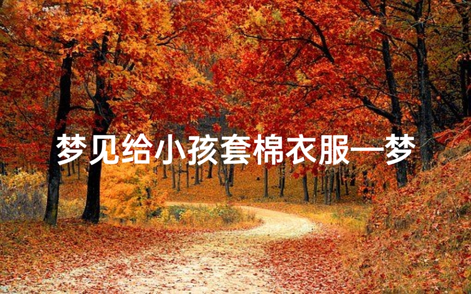 梦见给小孩套棉衣服—梦到给小孩穿衣