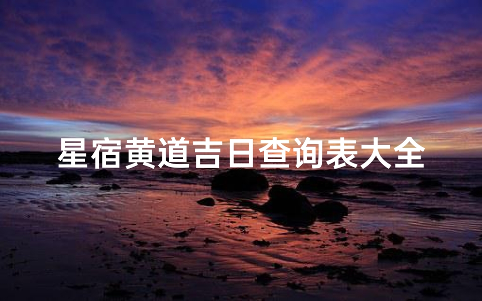 星宿黄道吉日查询表大全(2025年黄历8月黄道吉日表)