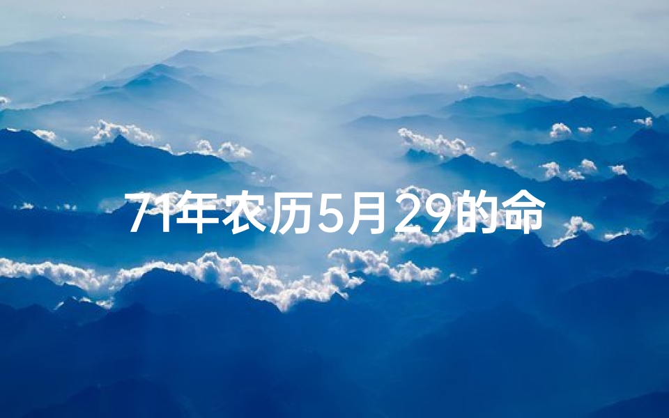 71年农历5月29的命理(71年五行属什么)
