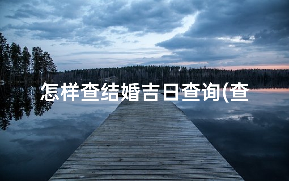 怎样查结婚吉日查询(查日子结婚什么时候查合适,查结婚吉日)