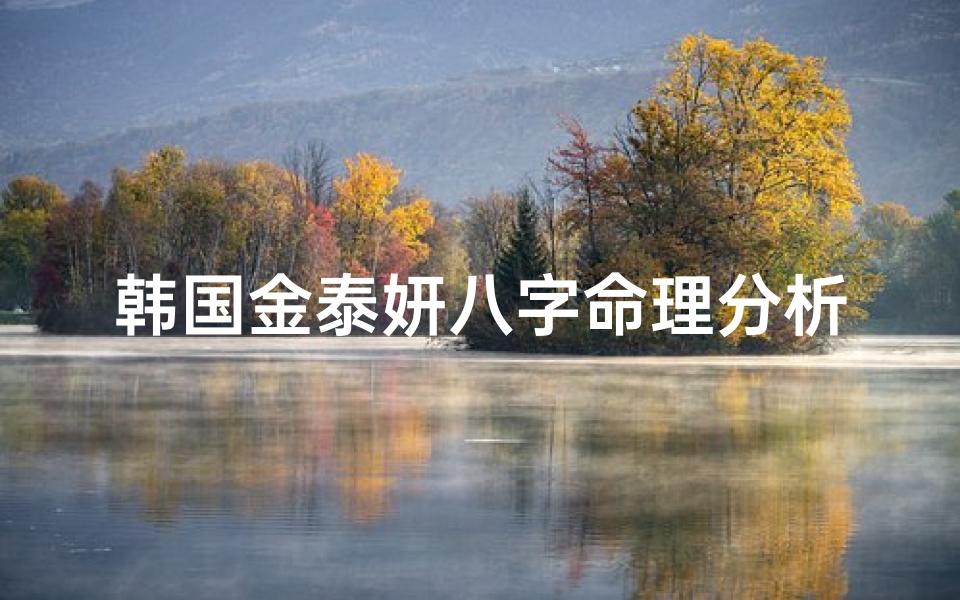 韩国金泰妍八字命理分析(我要取的女孩名字要有金字旁的,要取什么名才好又好听呢 )
