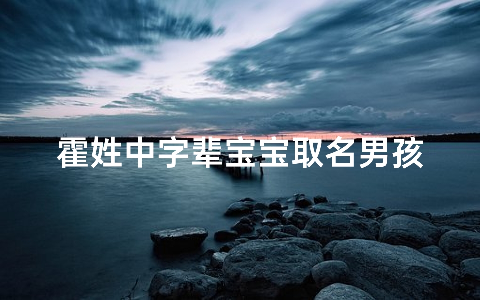 霍姓中字辈宝宝取名男孩(姓霍的男孩取什么名字好)