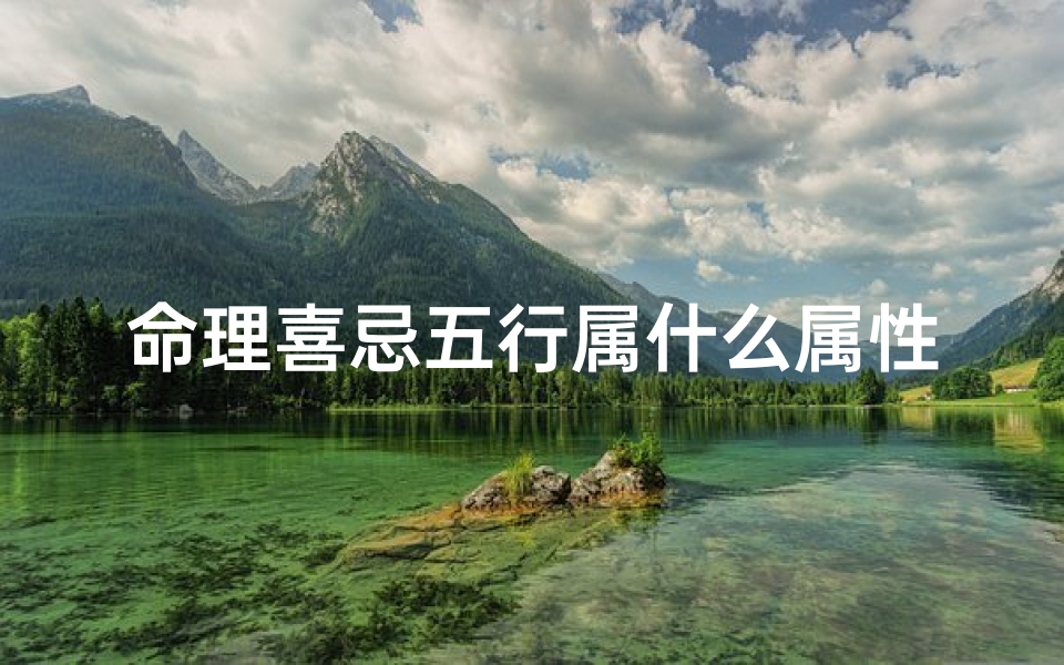 命理喜忌五行属什么属性(怎么知道自己五行喜忌,怎么才知道自己五行喜什么)