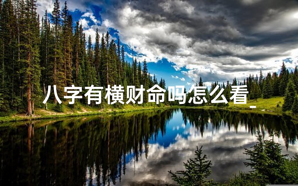 八字有横财命吗怎么看_如何看八字中有没横财命